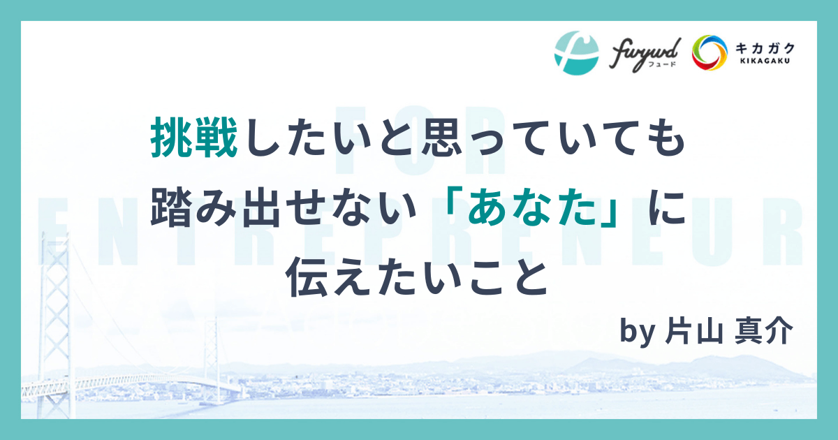 挑戦したいと思っていても踏み出せない「あなた」に伝えたいこと