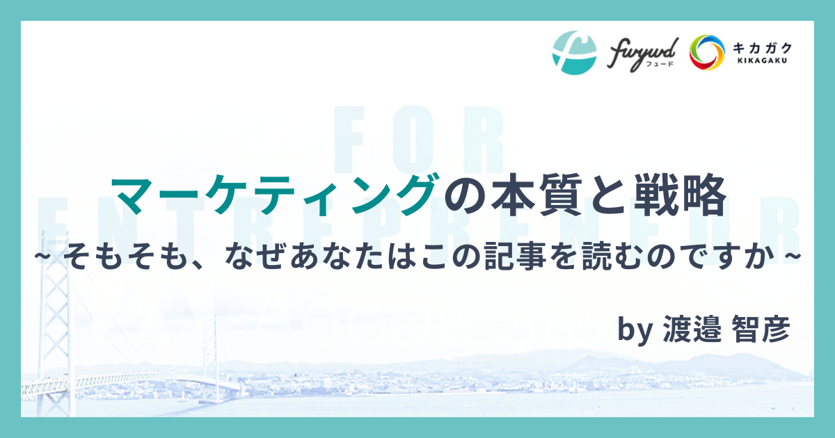 マーケティングの本質と戦略 ~ そもそも、なぜあなたはこの記事を読むのですか ~