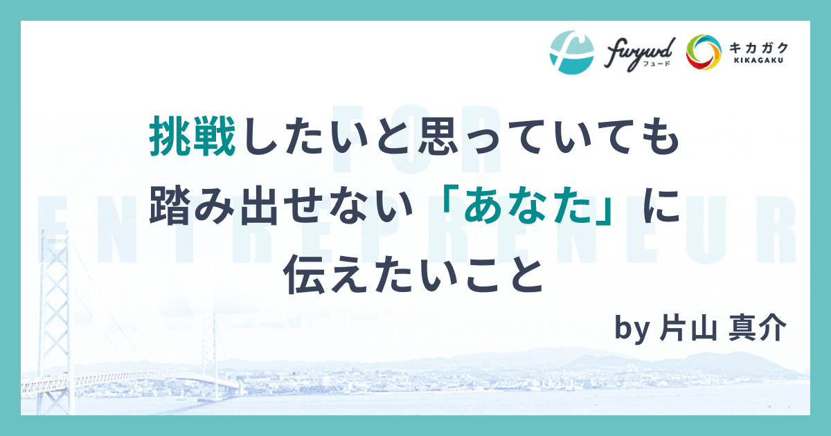 挑戦したいと思っていても踏み出せない「あなた」に伝えたいこと