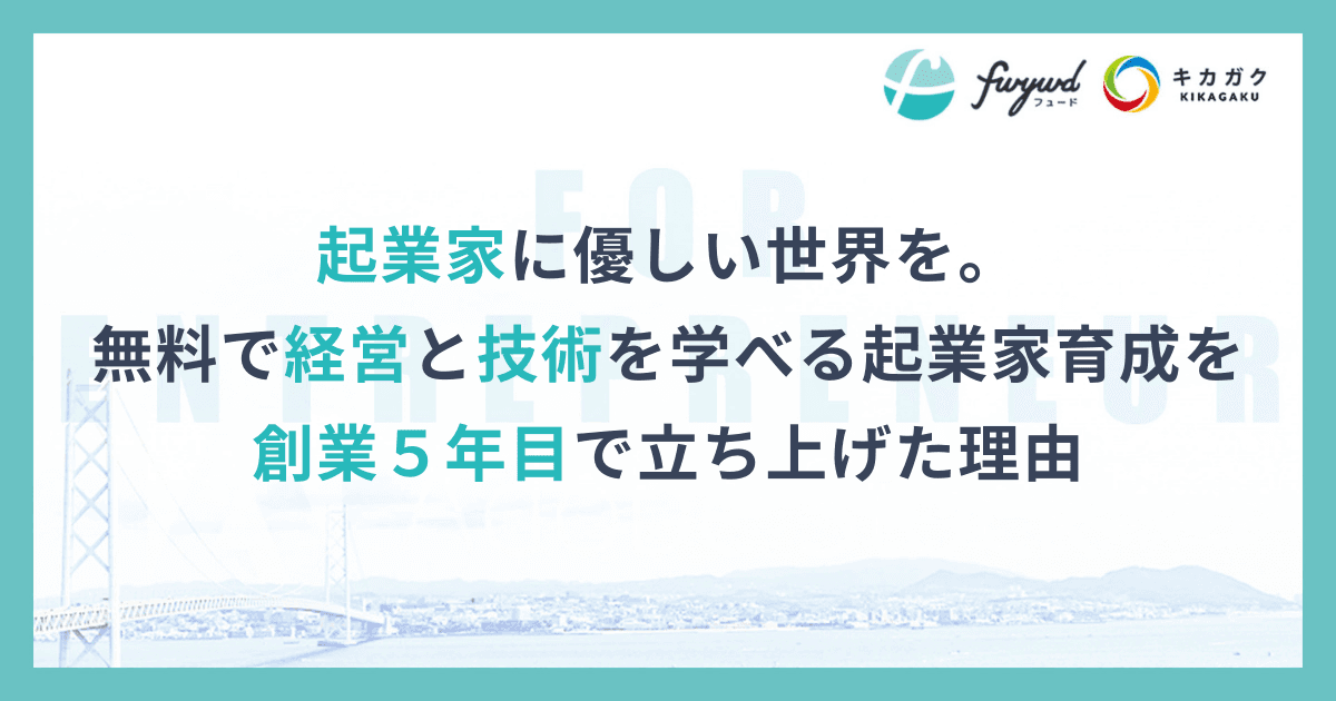 起業家に優しい世界を。無料で経営と技術を学べる起業家育成を創業５年目で立ち上げた理由
