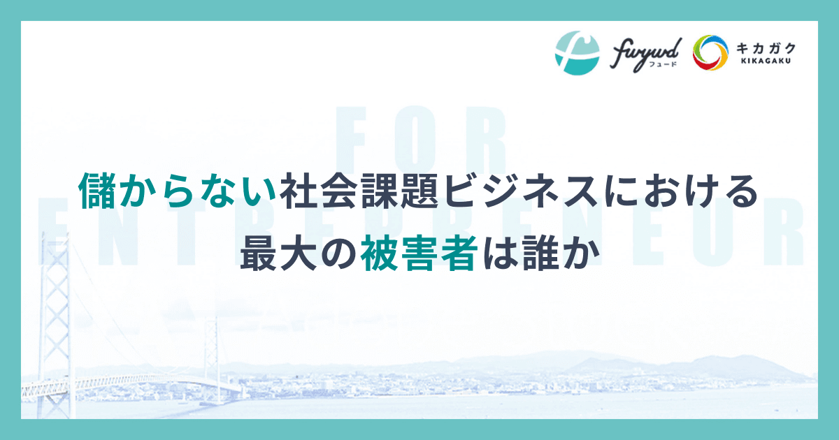 儲からない社会課題ビジネスにおける最大の被害者は誰か