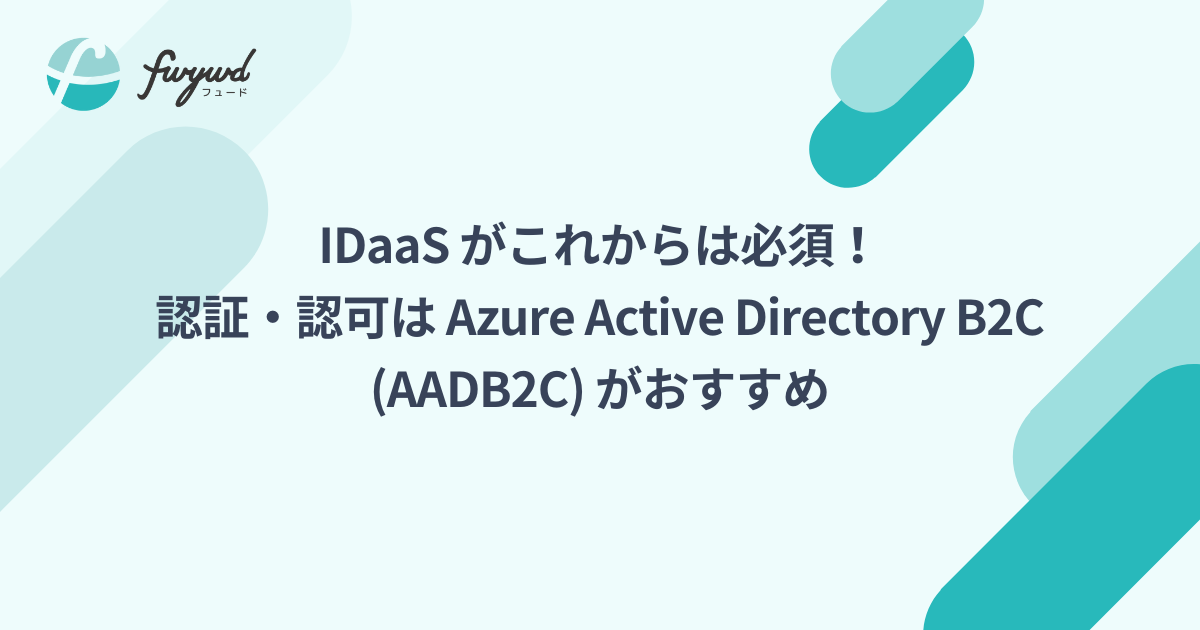IDaaS がこれからは必須！認証・認可は Azure Active Directory B2C (AADB2C) がおすすめ